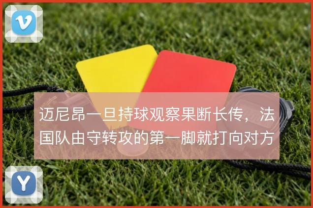 迈尼昂一旦持球观察果断长传，法国队由守转攻的第一脚就打向对方半场