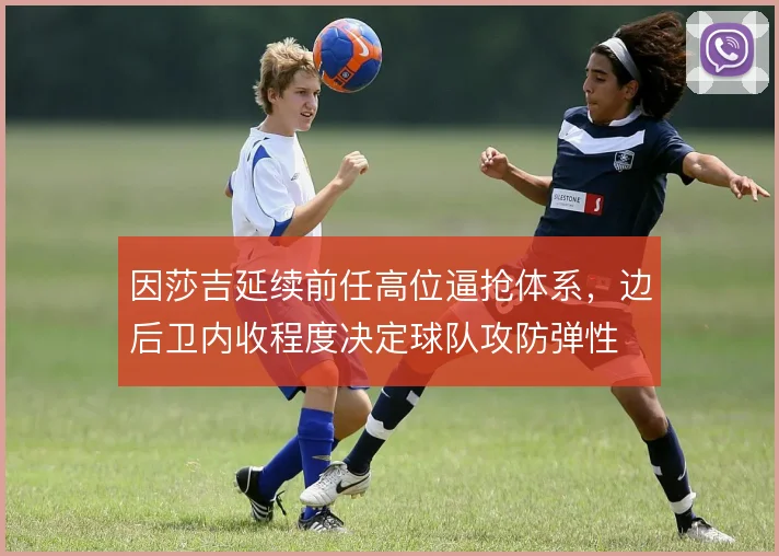 因莎吉延续前任高位逼抢体系，边后卫内收程度决定球队攻防弹性