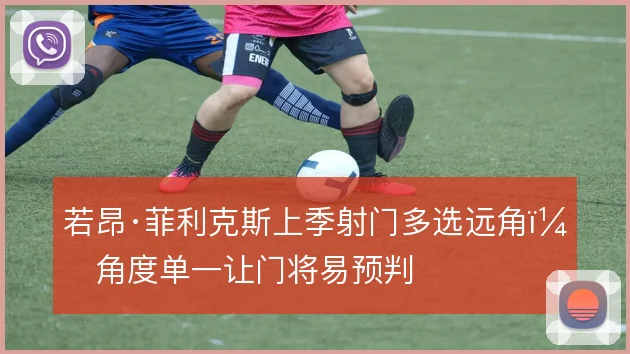 若昂·菲利克斯上季射门多选远角，角度单一让门将易预判
