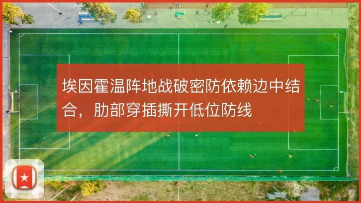 埃因霍温阵地战破密防依赖边中结合,肋部穿插撕开低位防线
