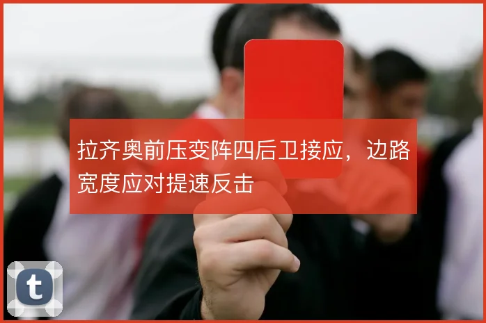 拉齐奥前压变阵四后卫接应，边路宽度应对提速反击
