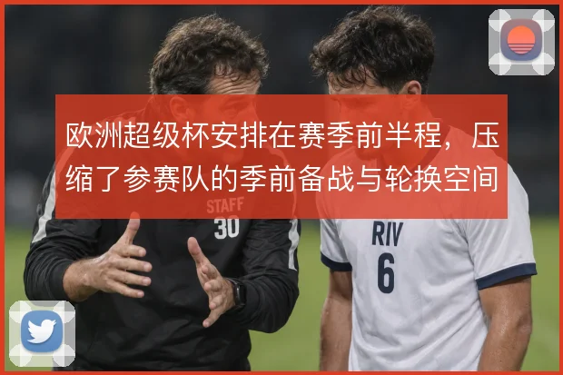 欧洲超级杯安排在赛季前半程，压缩了参赛队的季前备战与轮换空间