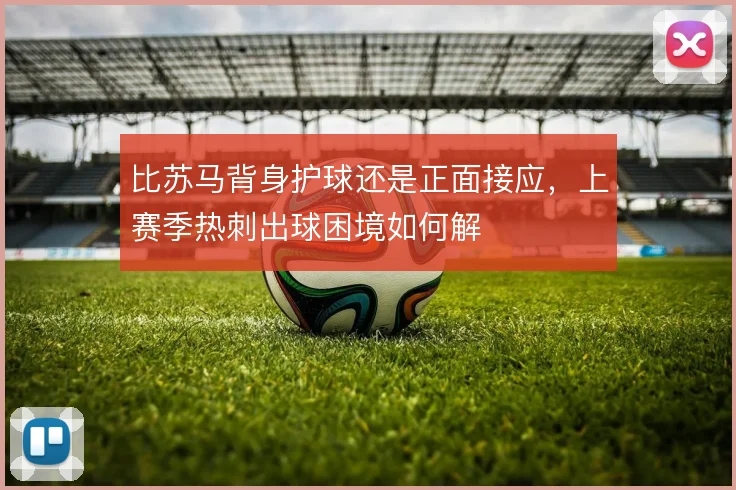 比苏马背身护球还是正面接应，上赛季热刺出球困境如何解