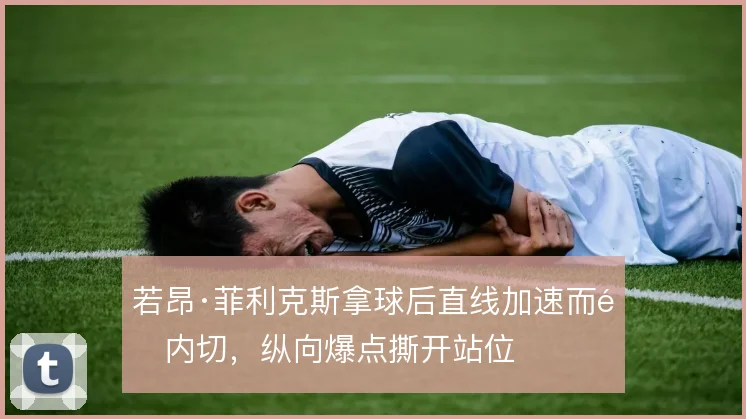 若昂·菲利克斯拿球后直线加速而非内切，纵向爆点撕开站位