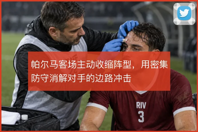 帕尔马客场主动收缩阵型，用密集防守消解对手的边路冲击