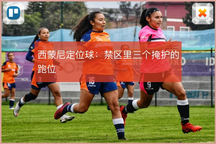 西蒙尼定位球：禁区里三个掩护的跑位