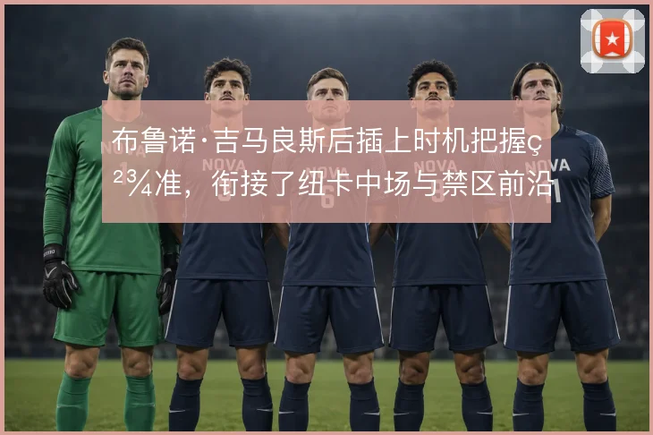 布鲁诺·吉马良斯后插上时机把握精准，衔接了纽卡中场与禁区前沿