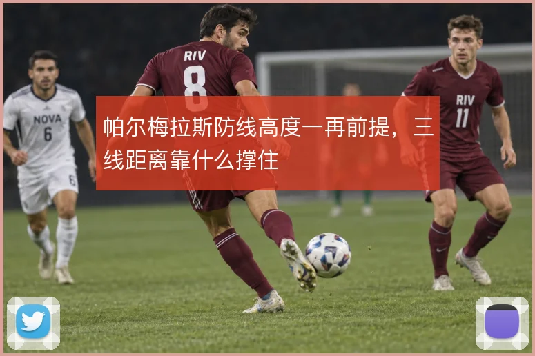 帕尔梅拉斯防线高度一再前提，三线距离靠什么撑住
