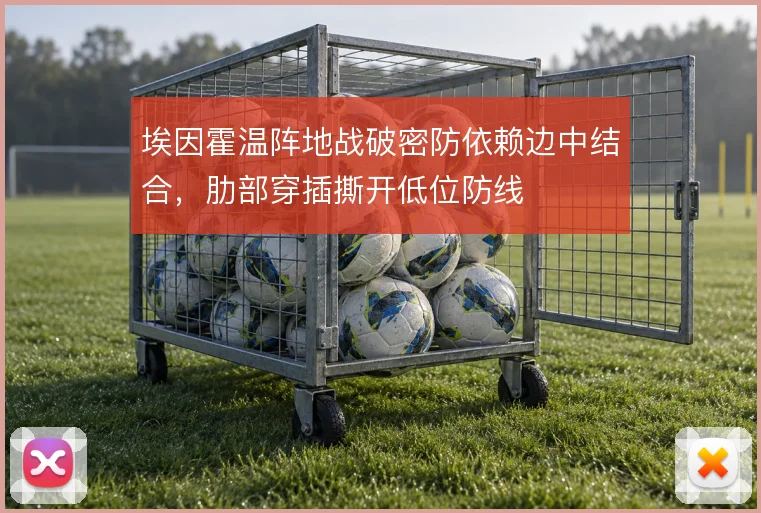 埃因霍温阵地战破密防依赖边中结合，肋部穿插撕开低位防线