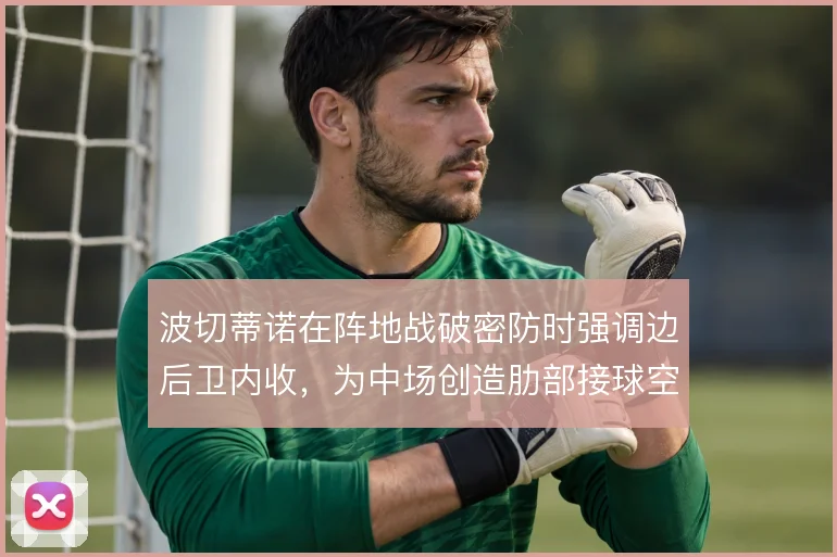 波切蒂诺在阵地战破密防时强调边后卫内收，为中场创造肋部接球空间