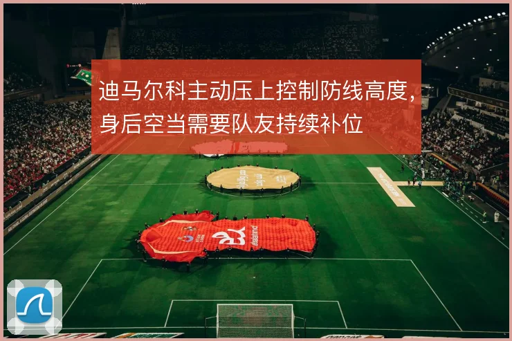 迪马尔科主动压上控制防线高度，身后空当需要队友持续补位