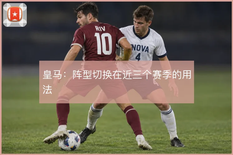 皇马：阵型切换在近三个赛季的用法
