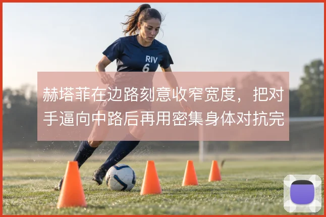 赫塔菲在边路刻意收窄宽度，把对手逼向中路后再用密集身体对抗完成围抢