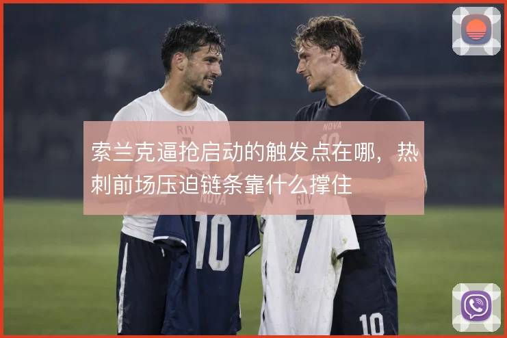 索兰克逼抢启动的触发点在哪,热刺前场压迫链条靠什么撑住