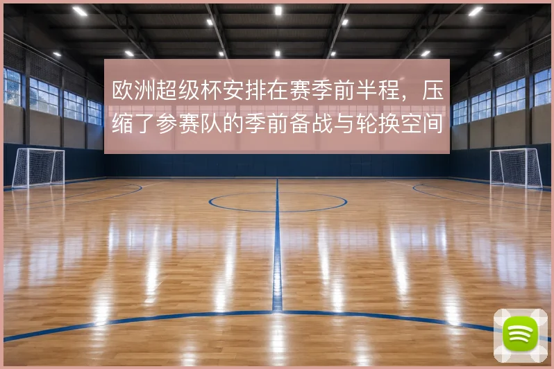 欧洲超级杯安排在赛季前半程,压缩了参赛队的季前备战与轮换空间