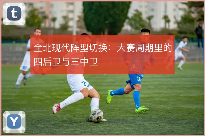 全北现代阵型切换：大赛周期里的四后卫与三中卫