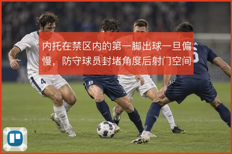 内托在禁区内的第一脚出球一旦偏慢，防守球员封堵角度后射门空间还有多少