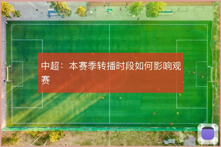 中超：本赛季转播时段如何影响观赛