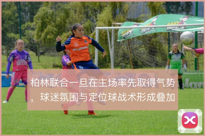 柏林联合一旦在主场率先取得气势，球迷氛围与定位球战术形成叠加效应