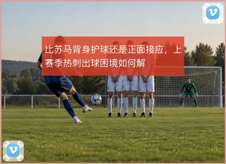 比苏马背身护球还是正面接应，上赛季热刺出球困境如何解