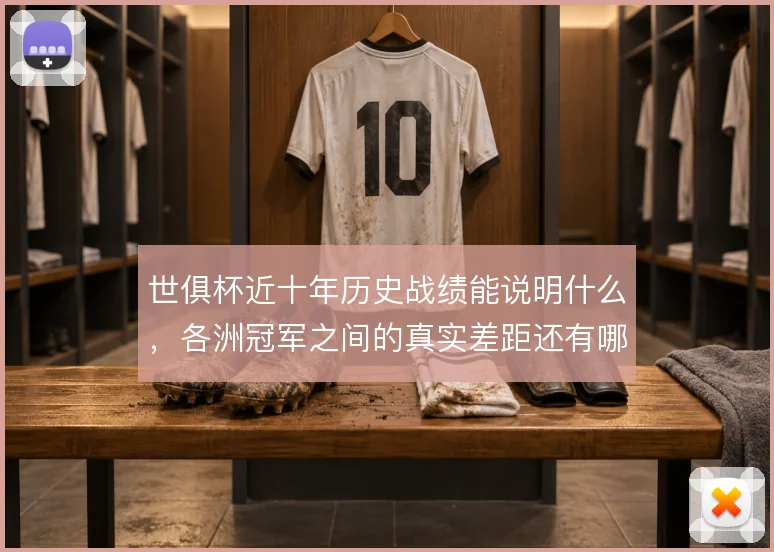 世俱杯近十年历史战绩能说明什么，各洲冠军之间的真实差距还有哪些变量