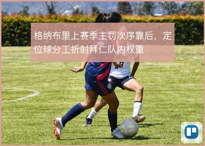 格纳布里上赛季主罚次序靠后,定位球分工折射拜仁队内权重