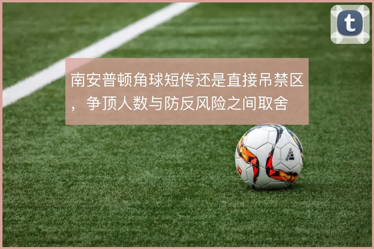 南安普顿角球短传还是直接吊禁区，争顶人数与防反风险之间取舍