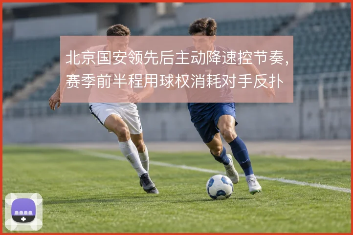 北京国安领先后主动降速控节奏，赛季前半程用球权消耗对手反扑