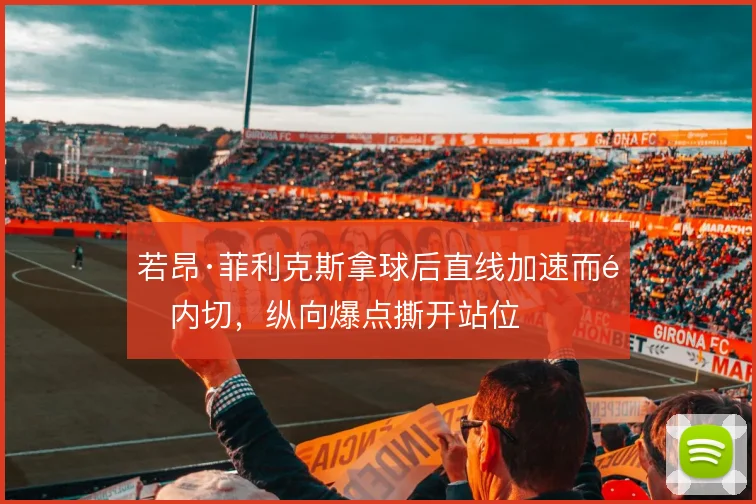 若昂·菲利克斯拿球后直线加速而非内切，纵向爆点撕开站位