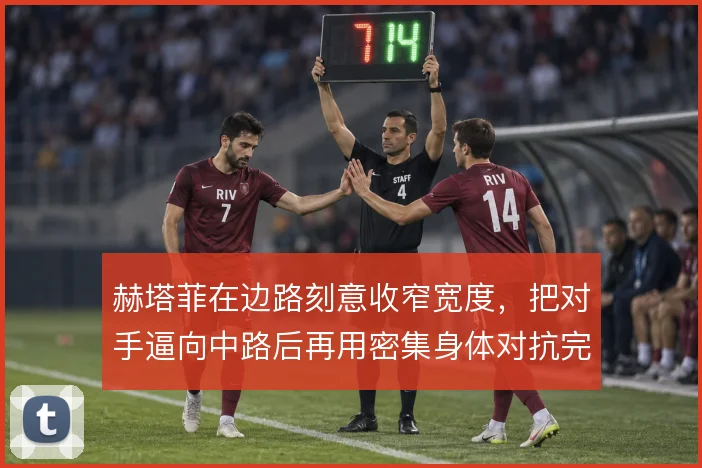 赫塔菲在边路刻意收窄宽度，把对手逼向中路后再用密集身体对抗完成围抢