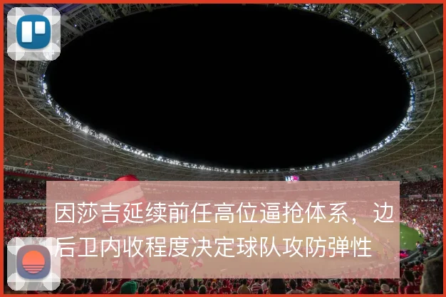 因莎吉延续前任高位逼抢体系，边后卫内收程度决定球队攻防弹性