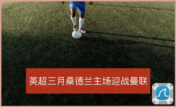 英超三月桑德兰主场迎战曼联