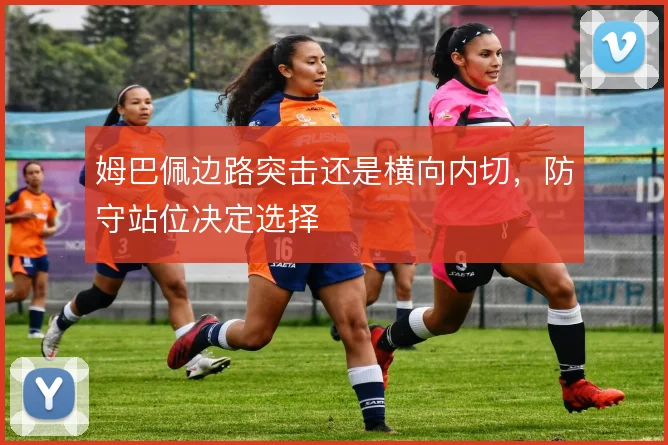 姆巴佩边路突击还是横向内切,防守站位决定选择