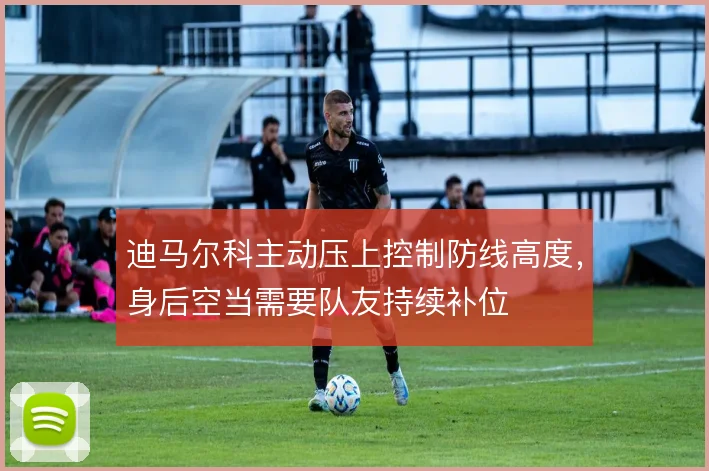 迪马尔科主动压上控制防线高度，身后空当需要队友持续补位