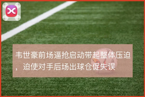 韦世豪前场逼抢启动带起整体压迫，迫使对手后场出球仓促失误