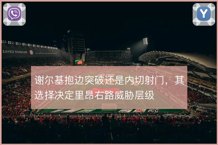 谢尔基抱边突破还是内切射门，其选择决定里昂右路威胁层级