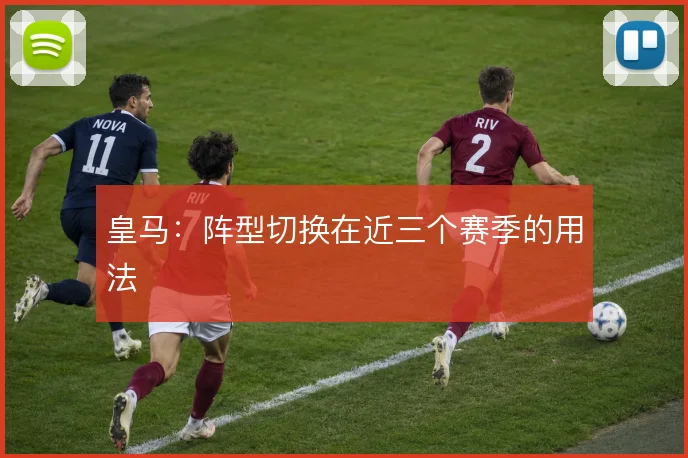 皇马：阵型切换在近三个赛季的用法
