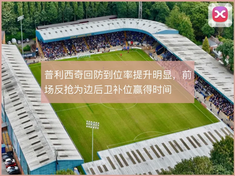 普利西奇回防到位率提升明显,前场反抢为边后卫补位赢得时间