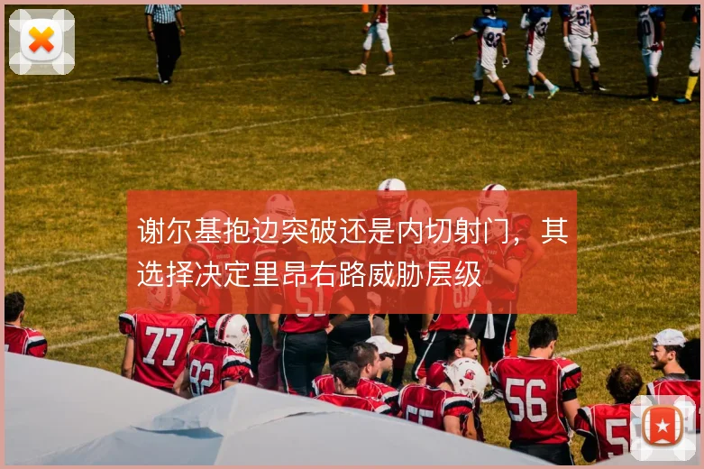 谢尔基抱边突破还是内切射门，其选择决定里昂右路威胁层级