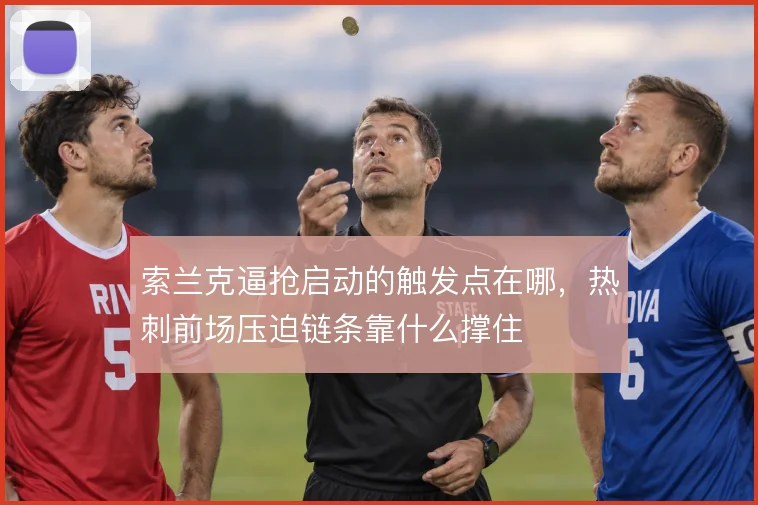 索兰克逼抢启动的触发点在哪，热刺前场压迫链条靠什么撑住