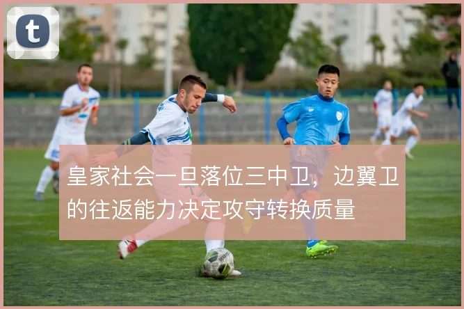 皇家社会一旦落位三中卫，边翼卫的往返能力决定攻守转换质量