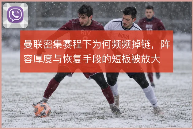 曼联密集赛程下为何频频掉链，阵容厚度与恢复手段的短板被放大