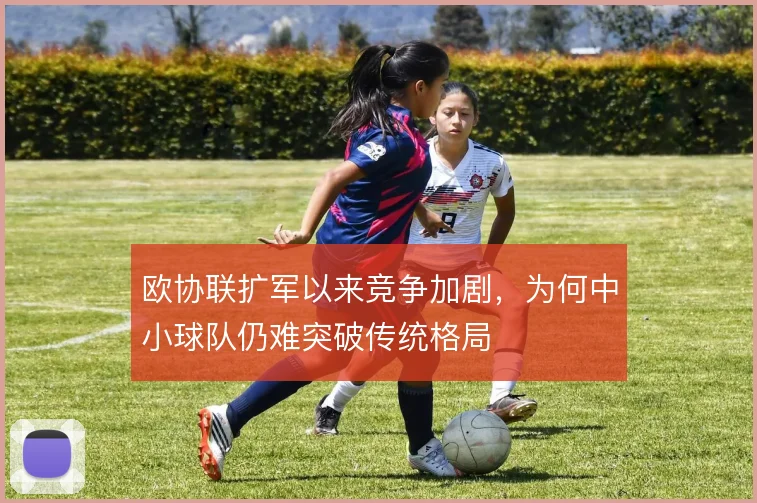 欧协联扩军以来竞争加剧,为何中小球队仍难突破传统格局