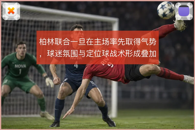 柏林联合一旦在主场率先取得气势，球迷氛围与定位球战术形成叠加效应