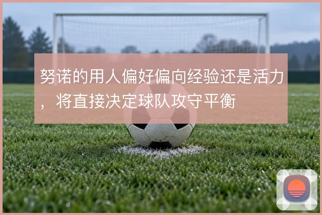 努诺的用人偏好偏向经验还是活力，将直接决定球队攻守平衡