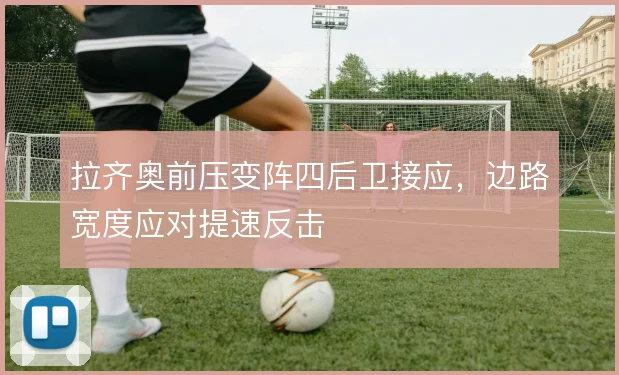 拉齐奥前压变阵四后卫接应，边路宽度应对提速反击
