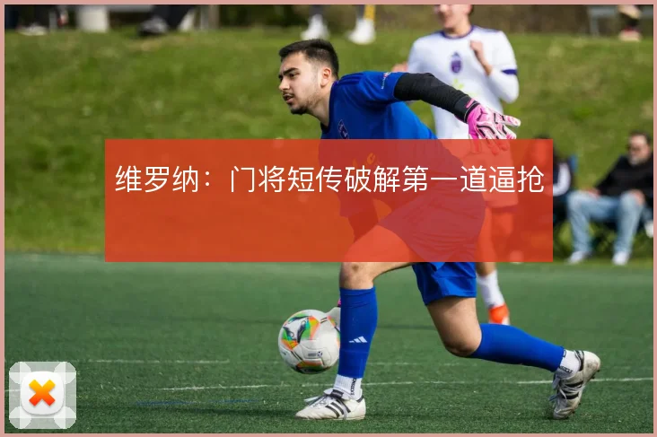 维罗纳：门将短传破解第一道逼抢