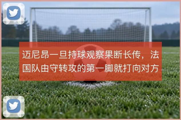 迈尼昂一旦持球观察果断长传，法国队由守转攻的第一脚就打向对方半场