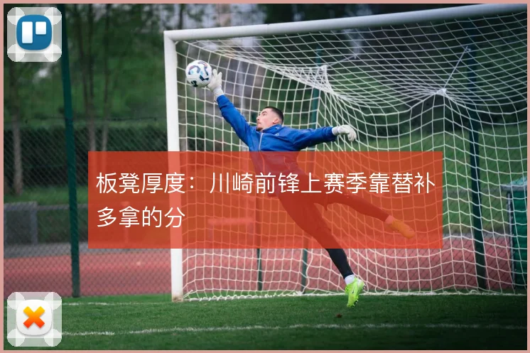 板凳厚度:川崎前锋上赛季靠替补多拿的分