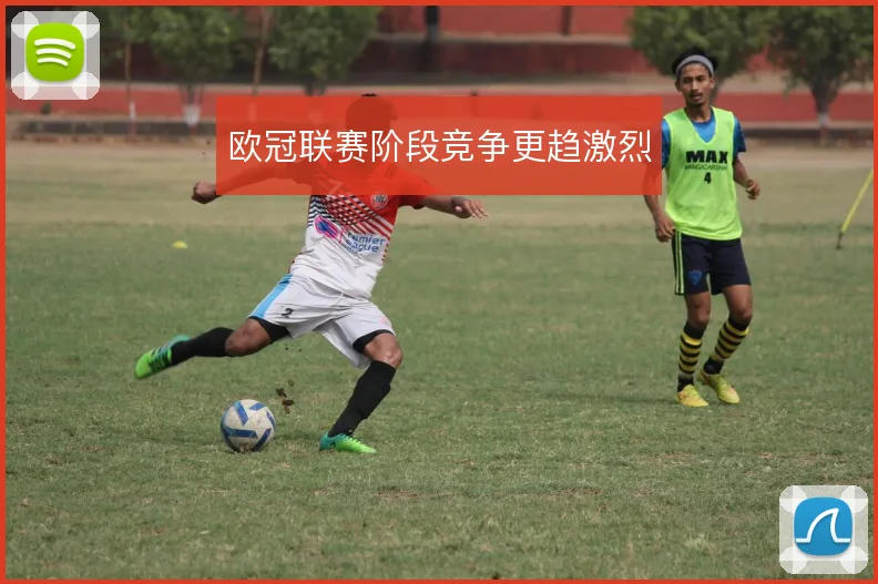 欧冠联赛阶段竞争更趋激烈